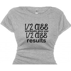 Half Ass Workouts Give You Half Ass Results - Women's Fitness T's